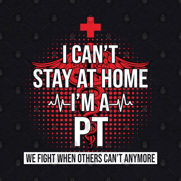 I Can't Stay At Home I'm A PT We Fight - Nurse Gift by bunnierosoff21835